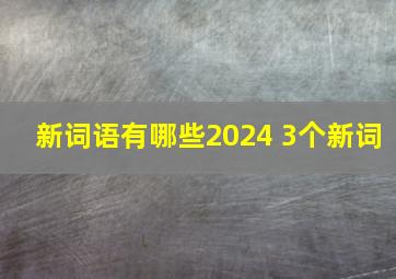 新词语有哪些2024 3个新词